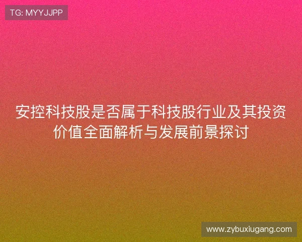 安控科技股是否属于科技股行业及其投资价值全面解析与发展前景探讨